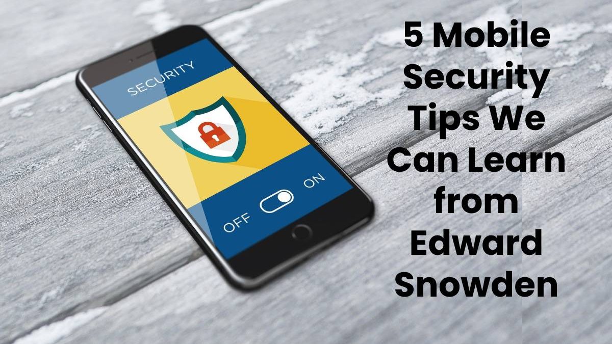 5 Mobile Security Tips We Can Learn from Edward Snowden