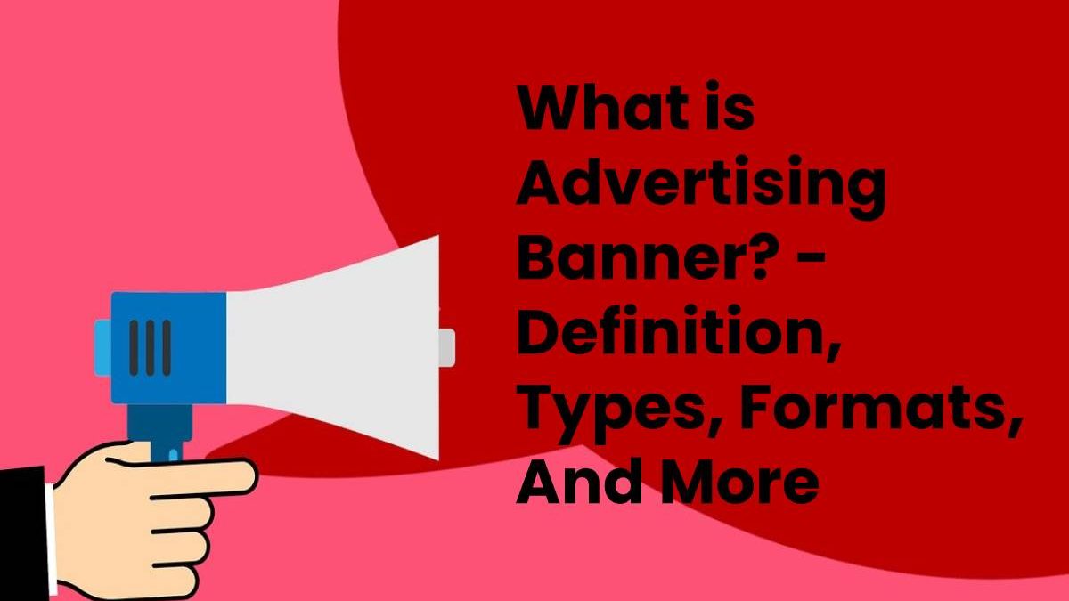 What is Advertising Banner? – Definition, Types, Formats, And More