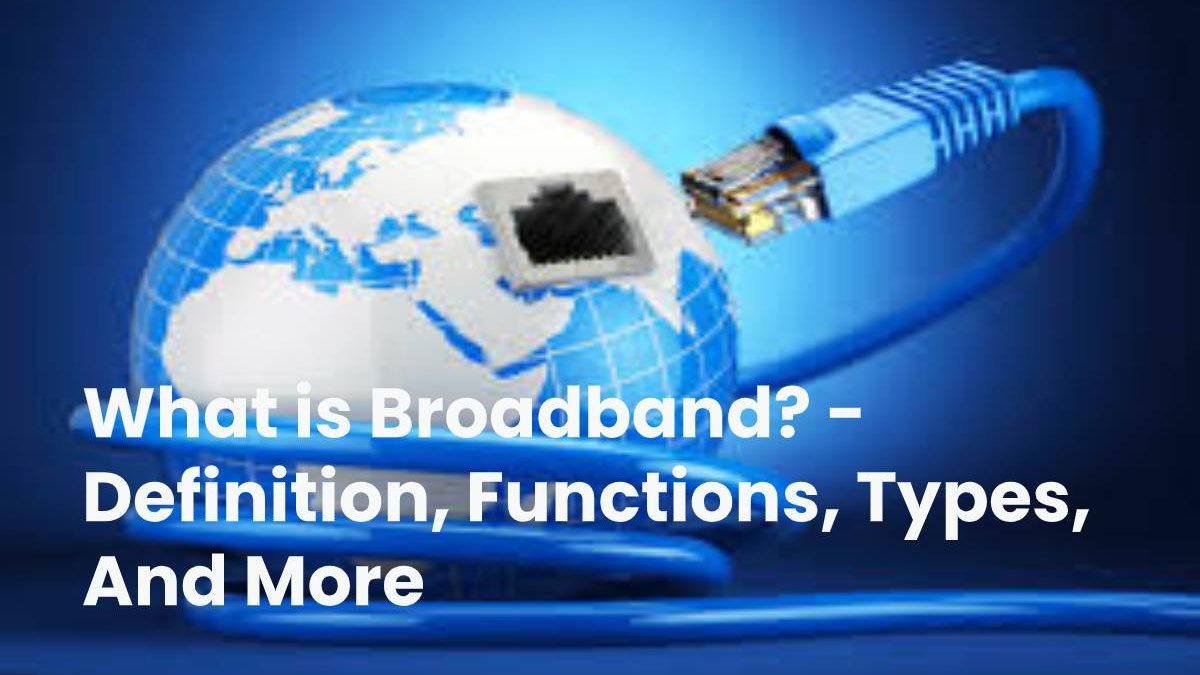 What is Broadband? – Definition, Functions, Types, And More