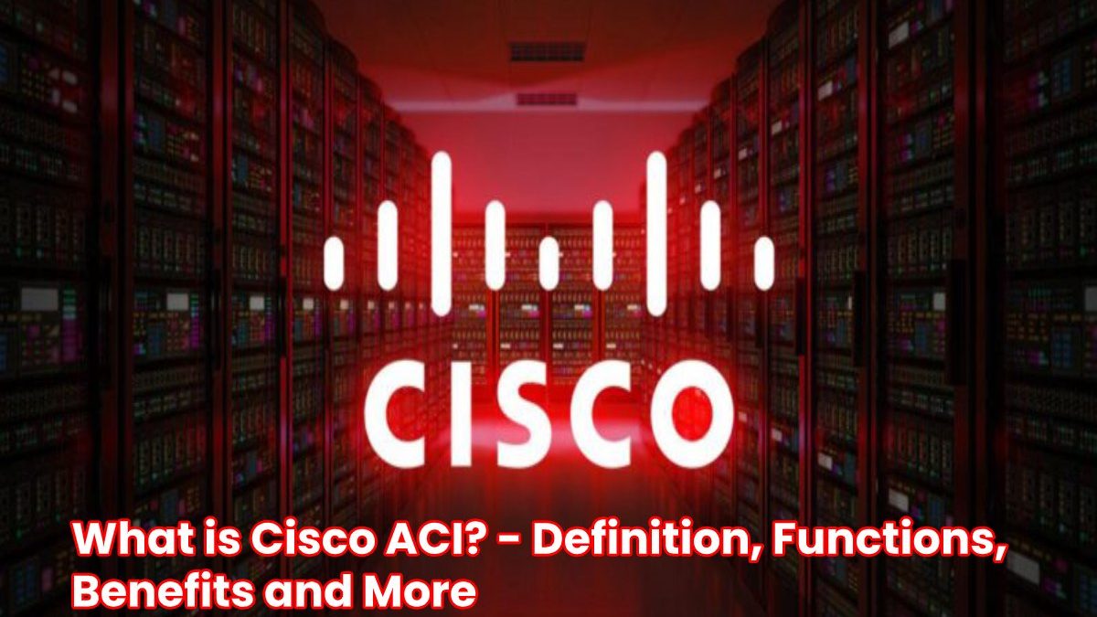 What is Cisco ACI? – Definition, Functions, Benefits and More