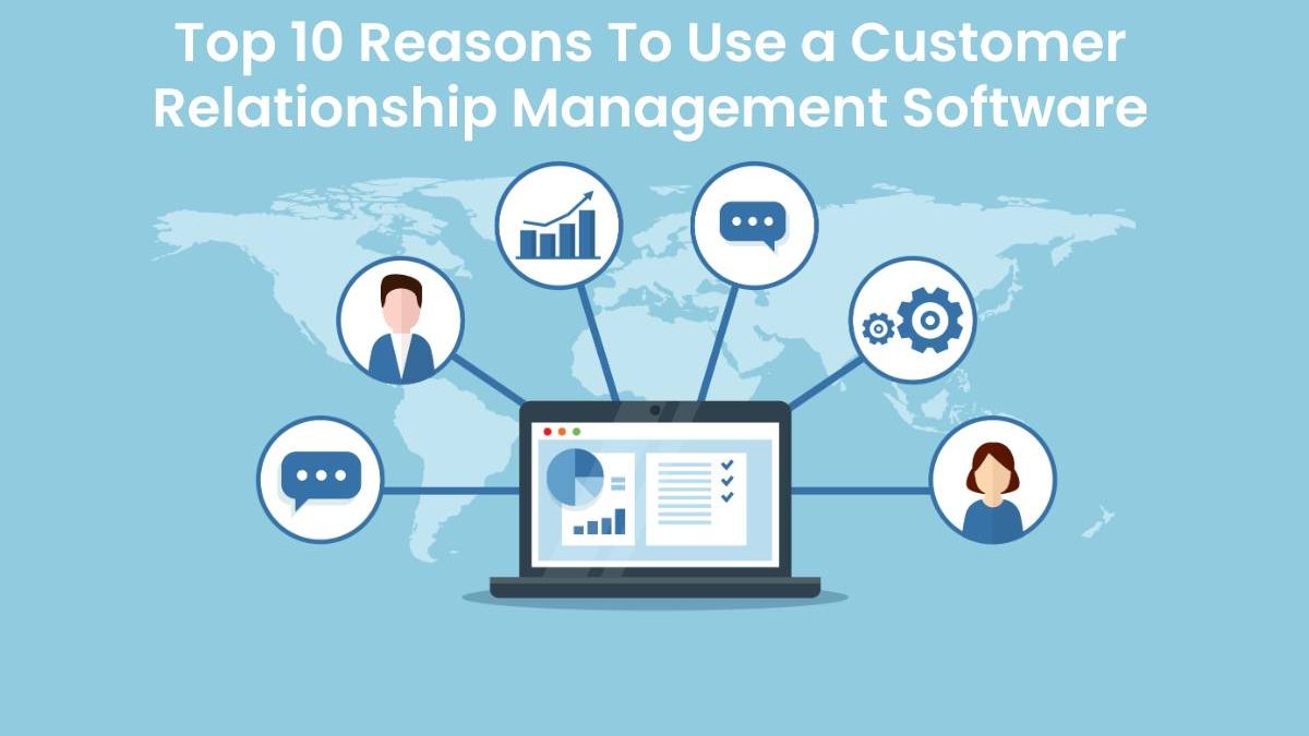 Top 10 Reasons To Use a Customer Relationship Management Software