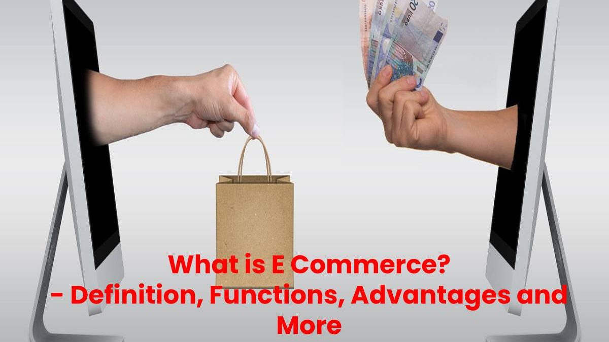 What is E Commerce? – Definition, Functions, Advantages and More
