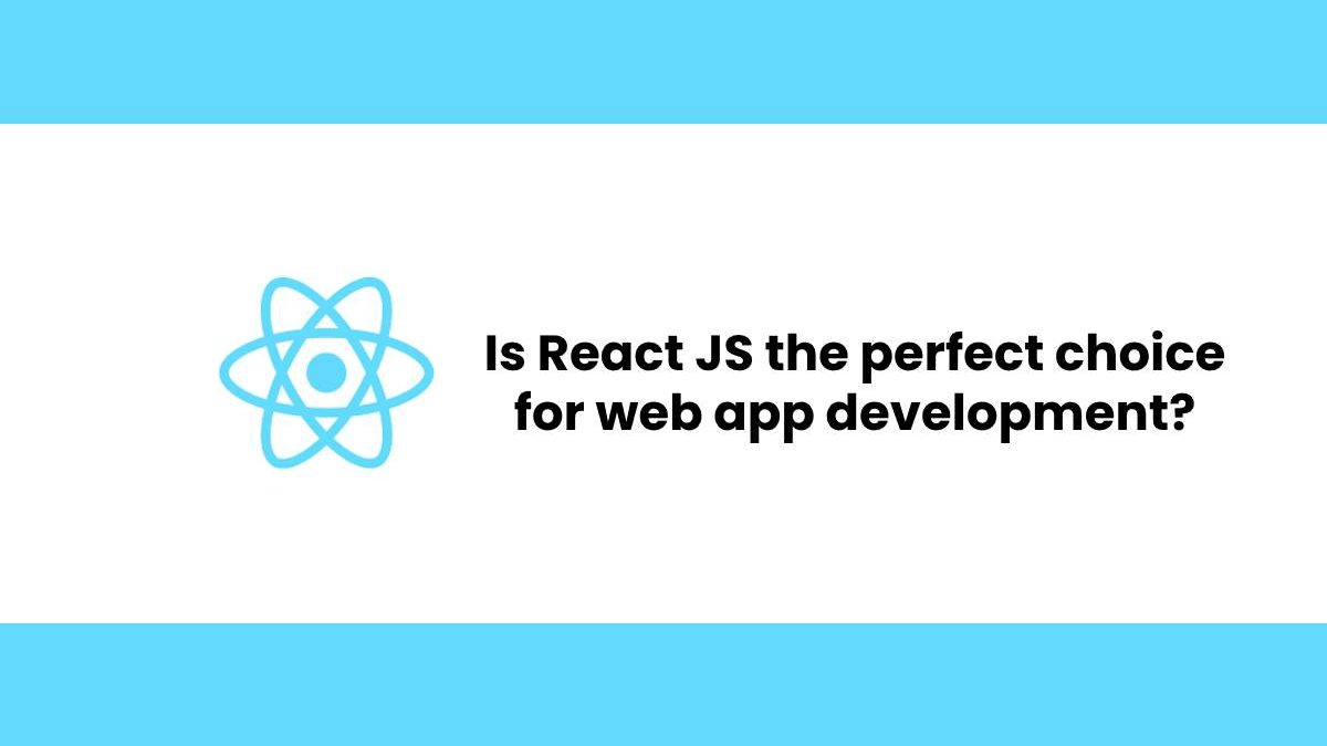 Is React JS the perfect choice for web app development?