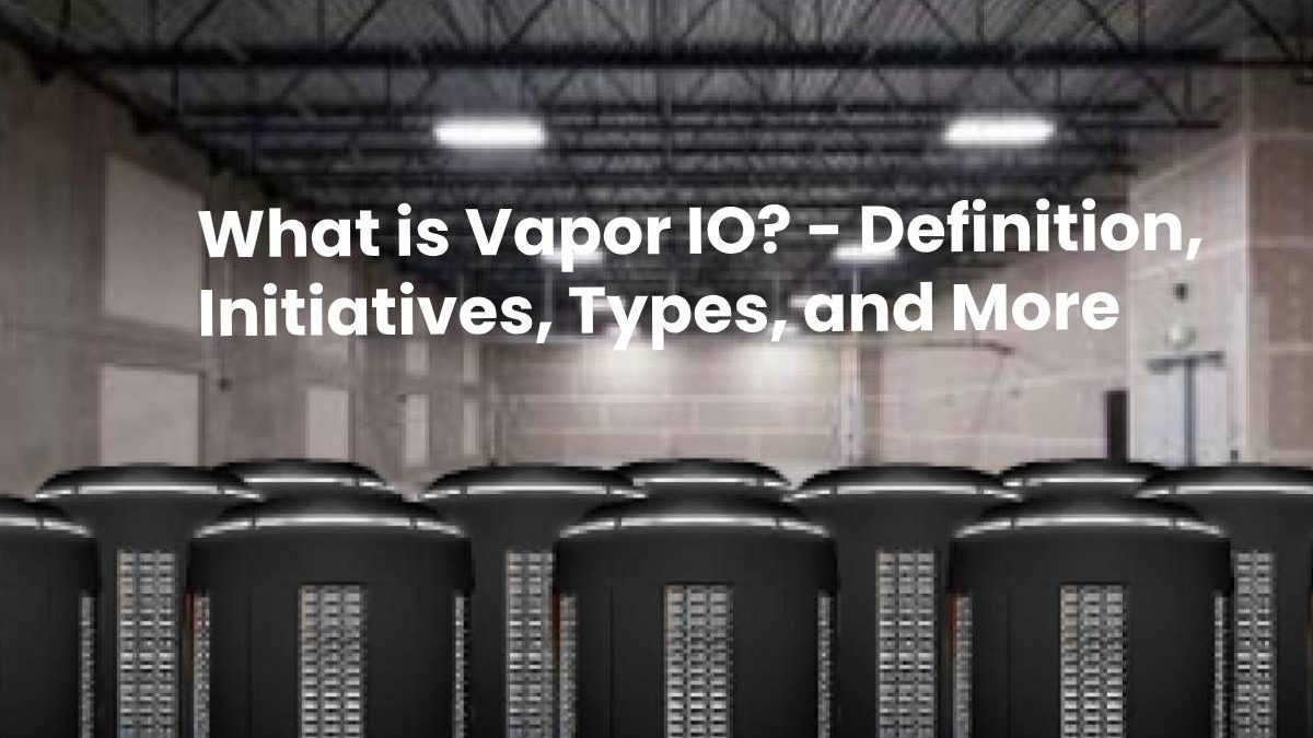 What is Vapor IO? – Definition, Initiatives, Types, and More