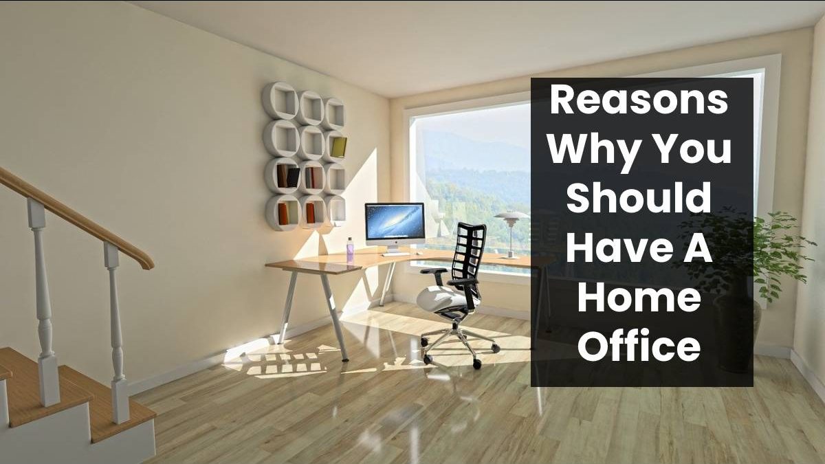 Reasons Why You Should Have A Home Office