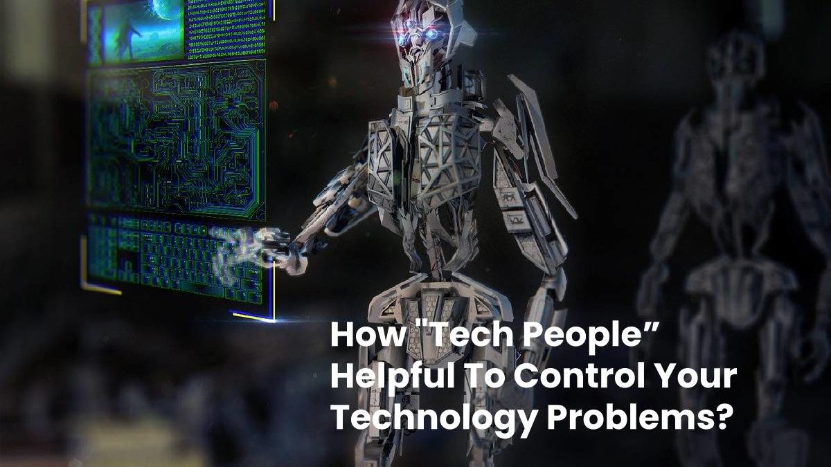How “Tech People” Helpful To Control Your Technology Problems?