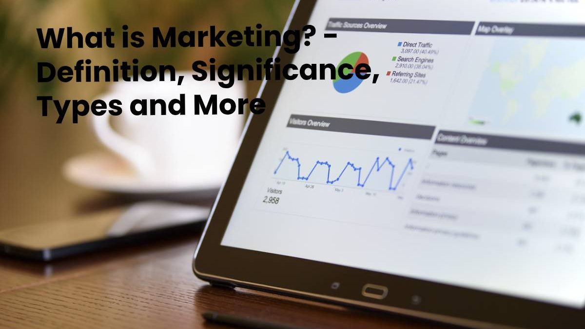 What is Marketing? – Definition, Significance, Types and More
