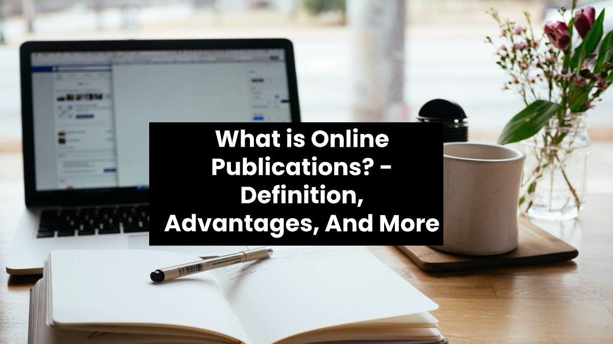 What is Online Publications? – Definition, Advantages, And More